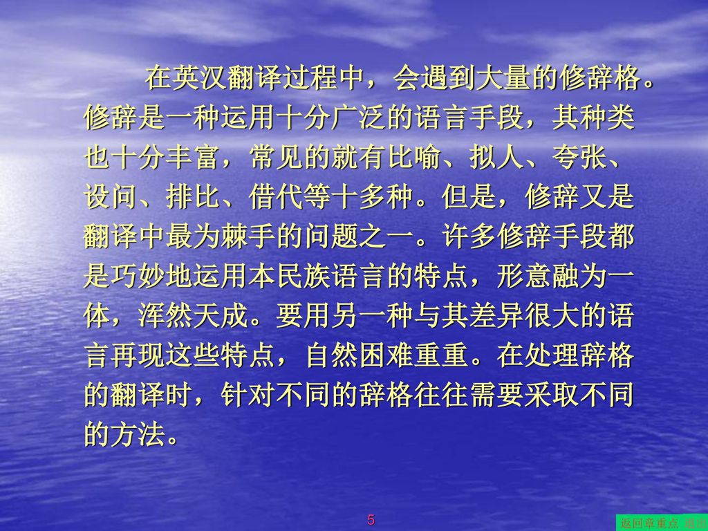 在英汉翻译过程中，会遇到大量的修辞格。修辞是一种运用十分广泛的语言手段，其种类也十分丰富，常见的就有比喻、拟人、夸张、设问、排比、借代等十多种。但是，修辞又是翻译中最为棘手的问题之一。许多修辞手段都是巧妙地运用本民族语言的特点，形意融为一体，浑然天成。要用另一种与其差异很大的语言再现这些特点，自然困难重重。在处理辞格的翻译时，针对不同的辞格往往需要采取不同的方法。