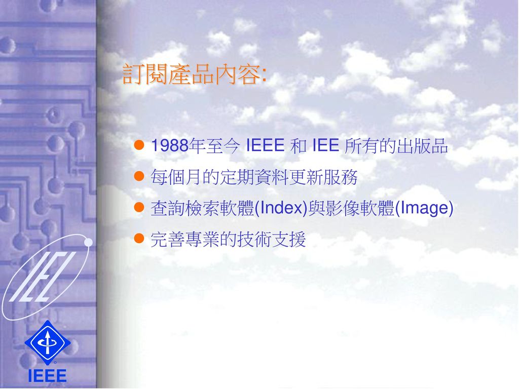 訂閱產品內容:  1988年至今 IEEE 和 IEE 所有的出版品  每個月的定期資料更新服務