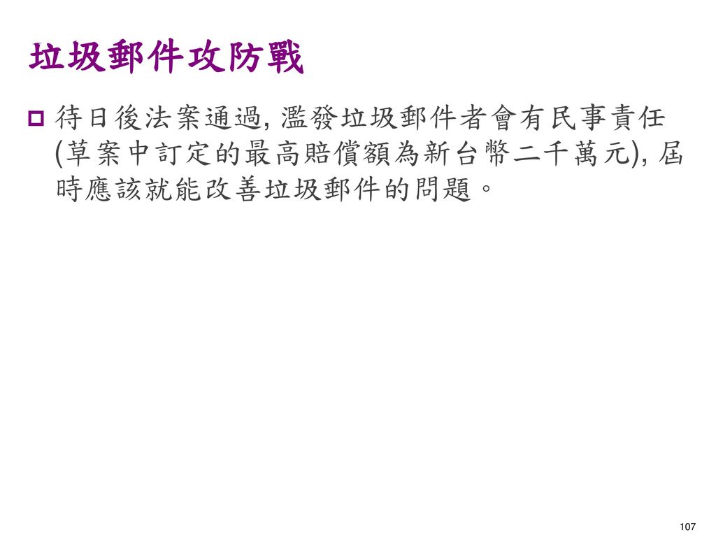 垃圾郵件攻防戰 待日後法案通過, 濫發垃圾郵件者會有民事責任 (草案中訂定的最高賠償額為新台幣二千萬元), 屆時應該就能改善垃圾郵件的問題。