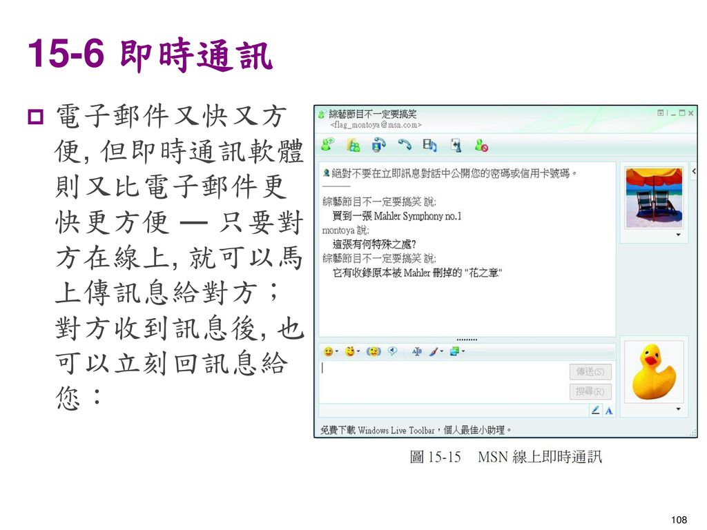 15-6 即時通訊 電子郵件又快又方便, 但即時通訊軟體則又比電子郵件更快更方便 ― 只要對方在線上, 就可以馬上傳訊息給對方；對方收到訊息後, 也可以立刻回訊息給您：