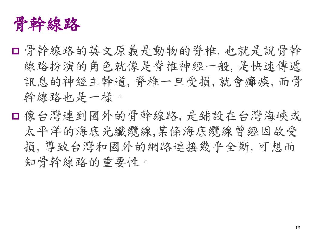 骨幹線路 骨幹線路的英文原義是動物的脊椎, 也就是說骨幹線路扮演的角色就像是脊椎神經一般, 是快速傳遞訊息的神經主幹道, 脊椎一旦受損, 就會癱瘓, 而骨幹線路也是一樣。