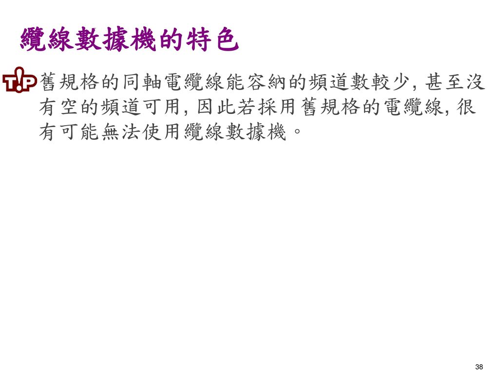 纜線數據機的特色 舊規格的同軸電纜線能容納的頻道數較少, 甚至沒有空的頻道可用, 因此若採用舊規格的電纜線, 很有可能無法使用纜線數據機。