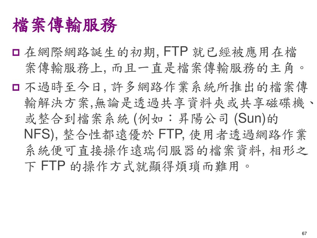 檔案傳輸服務 在網際網路誕生的初期, FTP 就已經被應用在檔案傳輸服務上, 而且一直是檔案傳輸服務的主角。