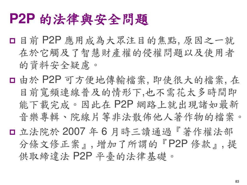 P2P 的法律與安全問題 目前 P2P 應用成為大眾注目的焦點, 原因之一就在於它觸及了智慧財產權的侵權問題以及使用者的資料安全疑慮。