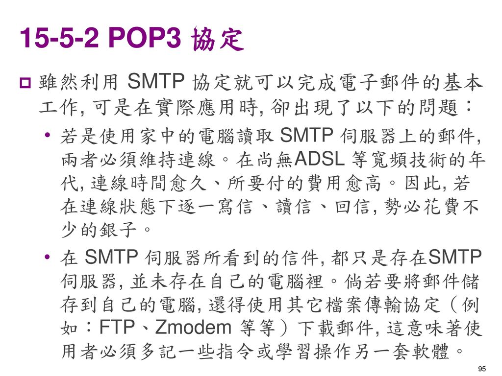 POP3 協定 雖然利用 SMTP 協定就可以完成電子郵件的基本工作, 可是在實際應用時, 卻出現了以下的問題：