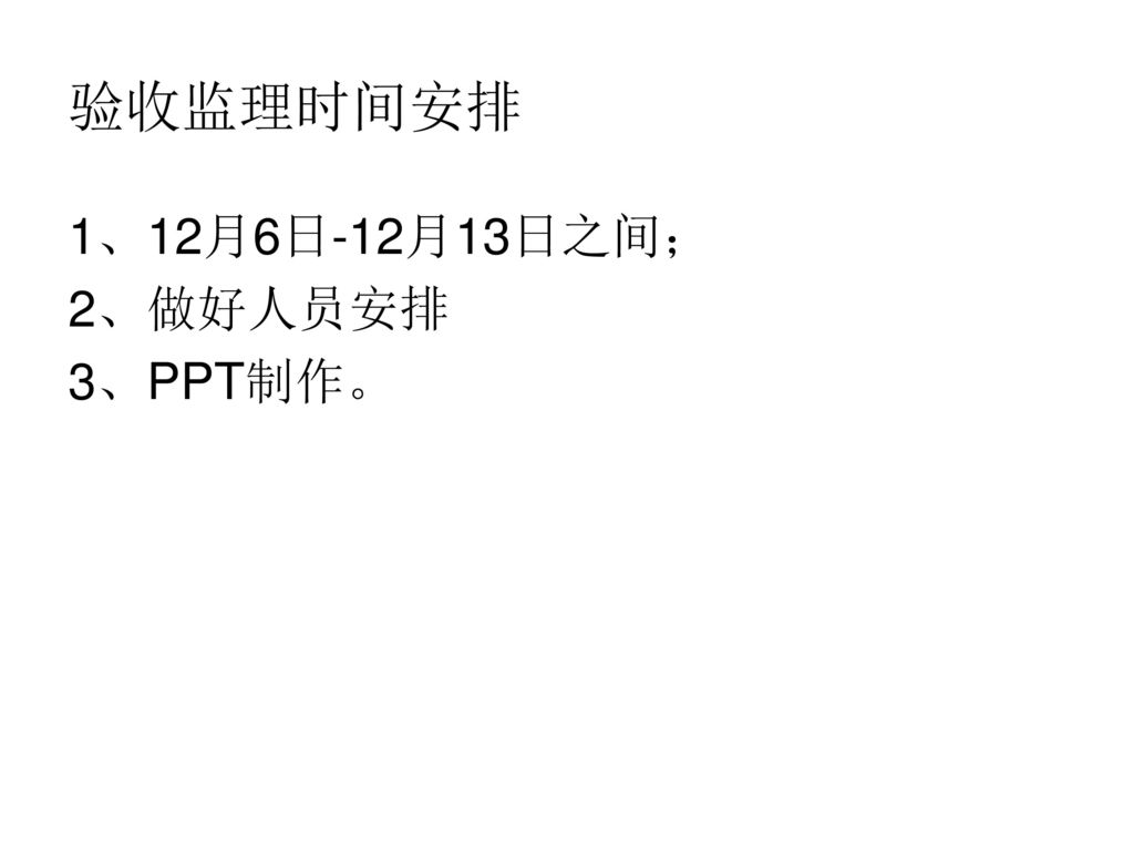 验收监理时间安排 1、12月6日-12月13日之间； 2、做好人员安排 3、PPT制作。