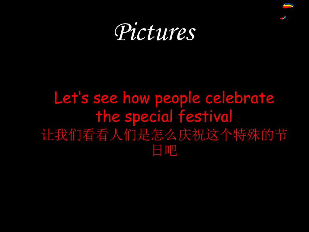 Pictures Let‘s see how people celebrate the special festival 让我们看看人们是怎么庆祝这个特殊的节日吧