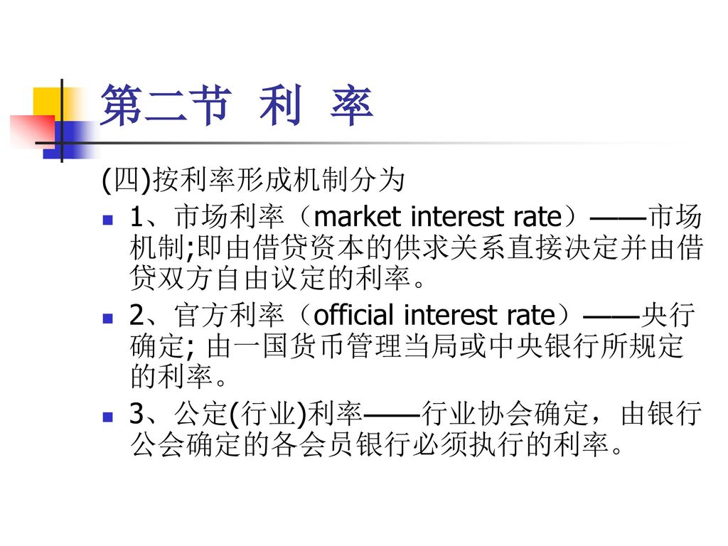 第二节 利 率 (四)按利率形成机制分为. 1、市场利率（market interest rate）——市场机制;即由借贷资本的供求关系直接决定并由借贷双方自由议定的利率。