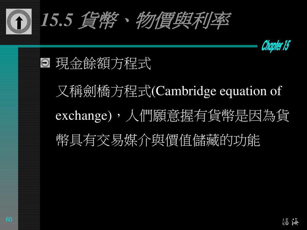 15.5 貨幣、物價與利率 現金餘額方程式 又稱劍橋方程式(Cambridge equation of exchange)，人們願意握有貨幣是因為貨幣具有交易媒介與價值儲藏的功能