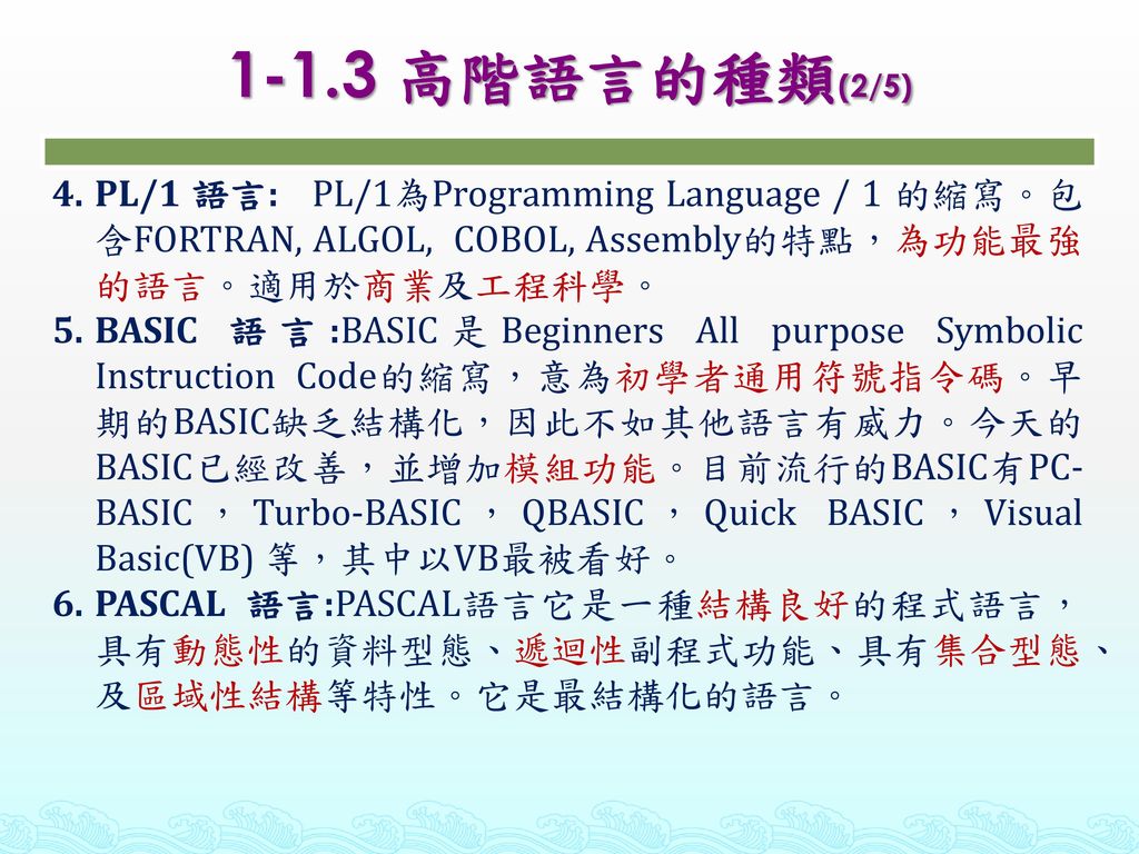 1-1.3 高階語言的種類(2/5) PL/1 語言: PL/1為Programming Language / 1 的縮寫。包含FORTRAN, ALGOL, COBOL, Assembly的特點，為功能最強的語言。適用於商業及工程科學。