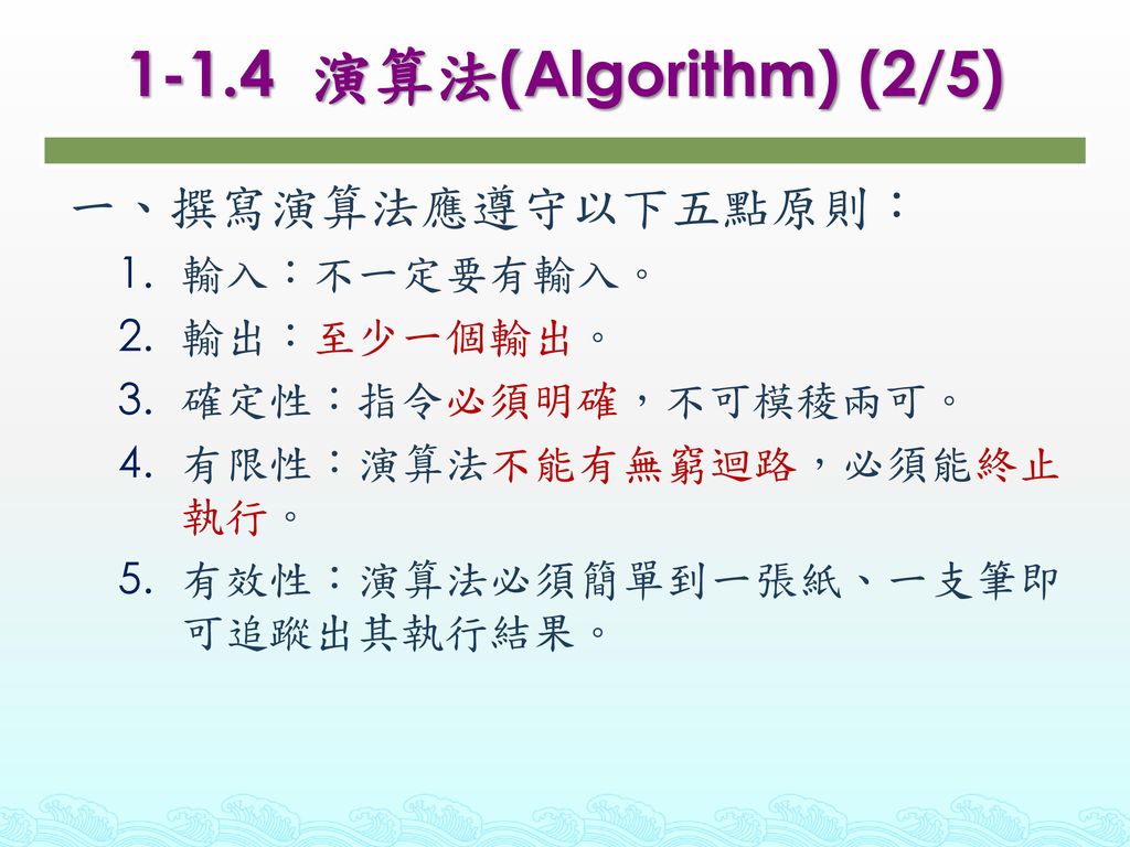 1-1.4 演算法(Algorithm) (2/5) 一、撰寫演算法應遵守以下五點原則： 輸入：不一定要有輸入。 輸出：至少一個輸出。