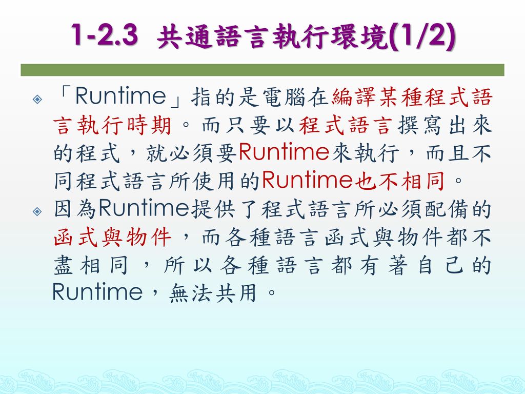 1-2.3 共通語言執行環境(1/2) 「Runtime」指的是電腦在編譯某種程式語言執行時期。而只要以程式語言撰寫出來的程式，就必須要Runtime來執行，而且不同程式語言所使用的Runtime也不相同。