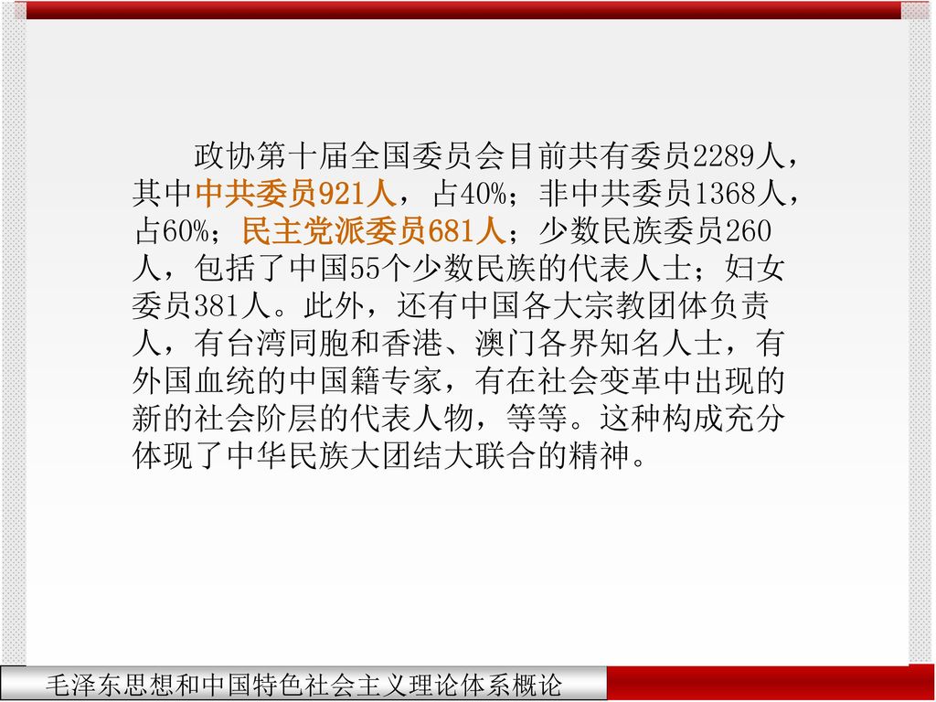 政协第十届全国委员会目前共有委员2289人，其中中共委员921人，占40%；非中共委员1368人，占60%；民主党派委员681人；少数民族委员260人，包括了中国55个少数民族的代表人士；妇女委员381人。此外，还有中国各大宗教团体负责人，有台湾同胞和香港、澳门各界知名人士，有外国血统的中国籍专家，有在社会变革中出现的新的社会阶层的代表人物，等等。这种构成充分体现了中华民族大团结大联合的精神。