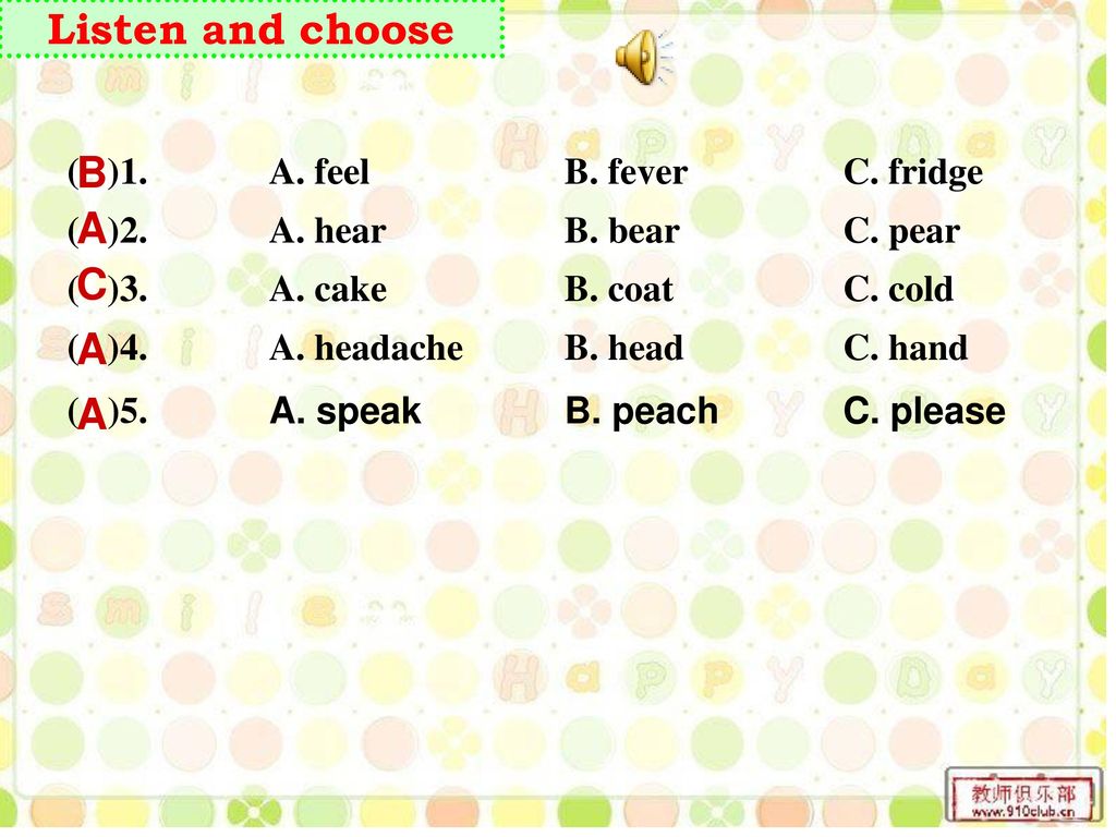 Listen and choose B A C A A ( )1. A. feel B. fever C. fridge ( )2.