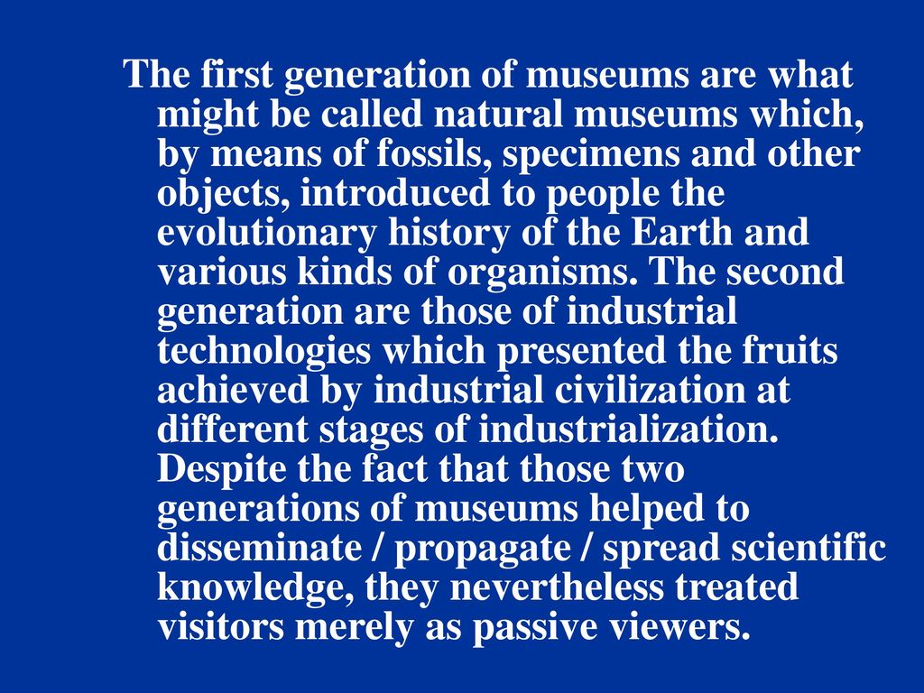 The first generation of museums are what might be called natural museums which, by means of fossils, specimens and other objects, introduced to people the evolutionary history of the Earth and various kinds of organisms.