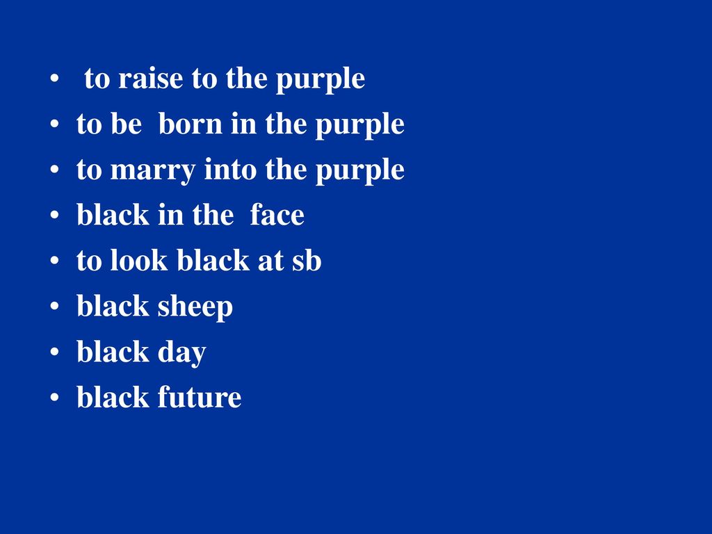 to raise to the purple to be born in the purple. to marry into the purple. black in the face. to look black at sb.