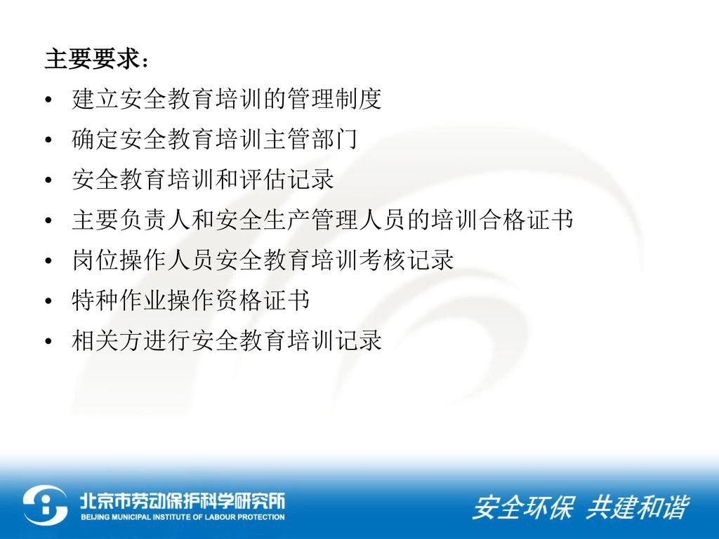 主要要求： 建立安全教育培训的管理制度. 确定安全教育培训主管部门. 安全教育培训和评估记录. 主要负责人和安全生产管理人员的培训合格证书. 岗位操作人员安全教育培训考核记录. 特种作业操作资格证书.