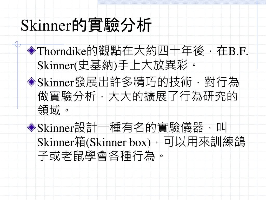 Skinner的實驗分析 Thorndike的觀點在大約四十年後，在B.F. Skinner(史基納)手上大放異彩。