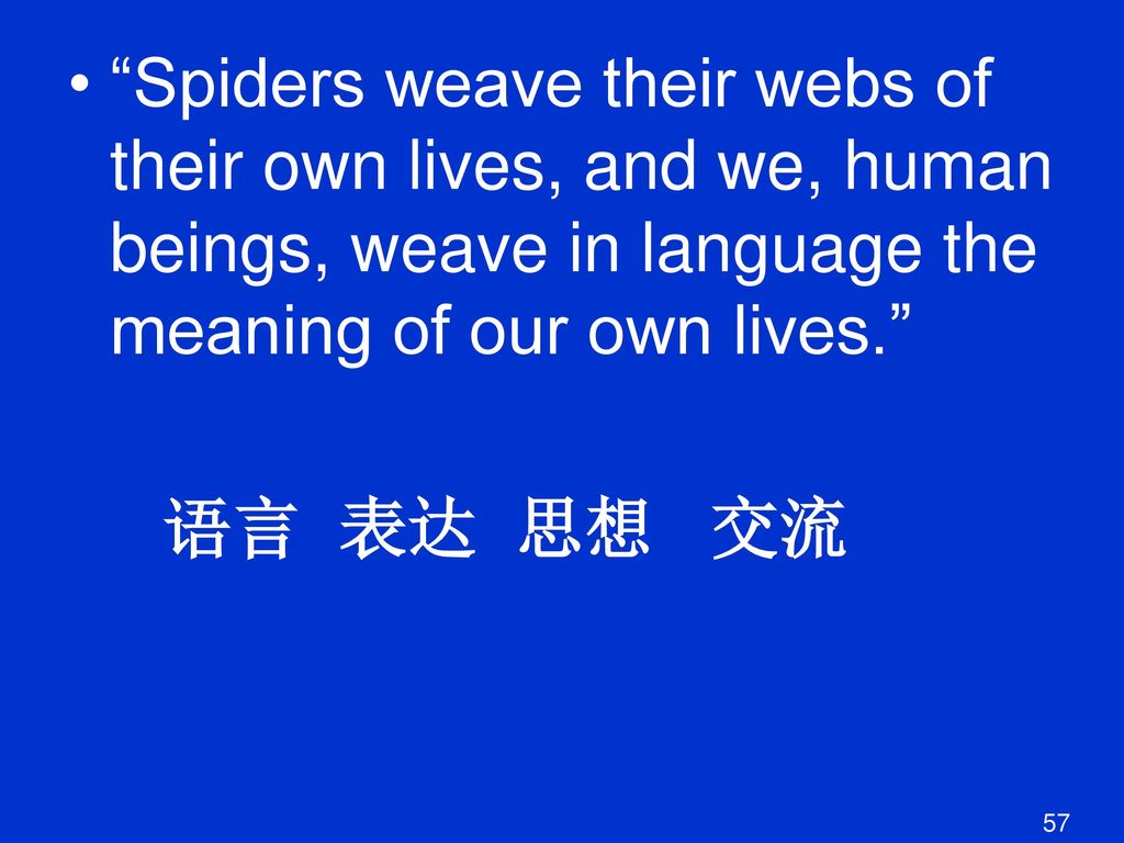 Spiders weave their webs of their own lives, and we, human beings, weave in language the meaning of our own lives.