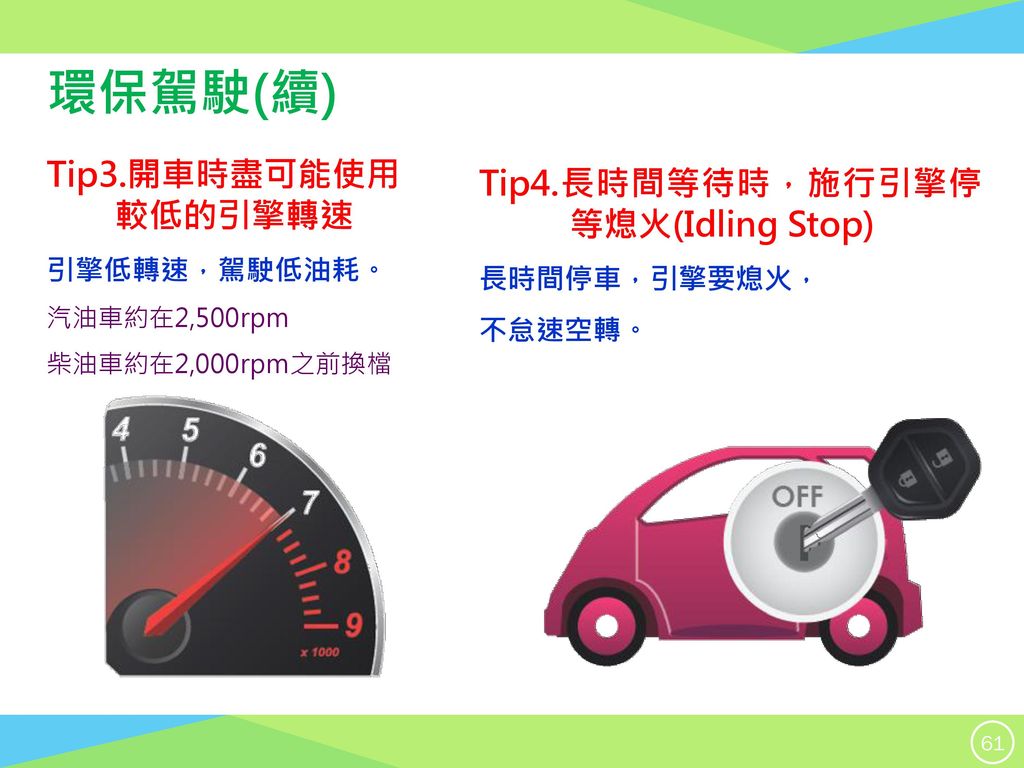 環保駕駛(續) Tip3.開車時盡可能使用 Tip4.長時間等待時，施行引擎停等熄火(Idling Stop) 較低的引擎轉速