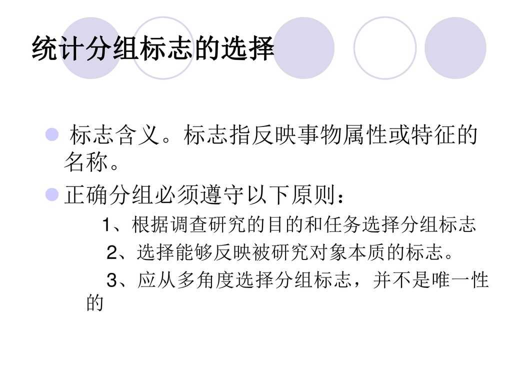 统计分组标志的选择 标志含义。标志指反映事物属性或特征的名称。 正确分组必须遵守以下原则： 1、根据调查研究的目的和任务选择分组标志