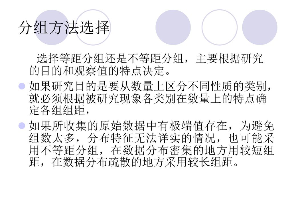 分组方法选择 选择等距分组还是不等距分组，主要根据研究的目的和观察值的特点决定。