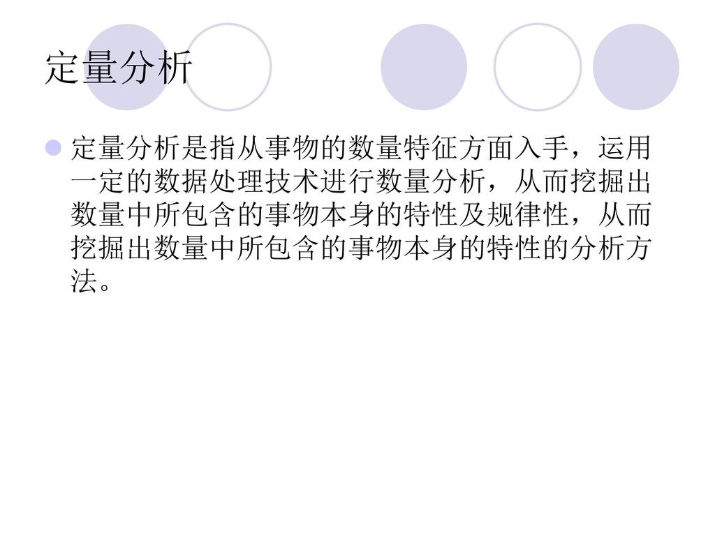 定量分析 定量分析是指从事物的数量特征方面入手，运用一定的数据处理技术进行数量分析，从而挖掘出数量中所包含的事物本身的特性及规律性，从而挖掘出数量中所包含的事物本身的特性的分析方法。