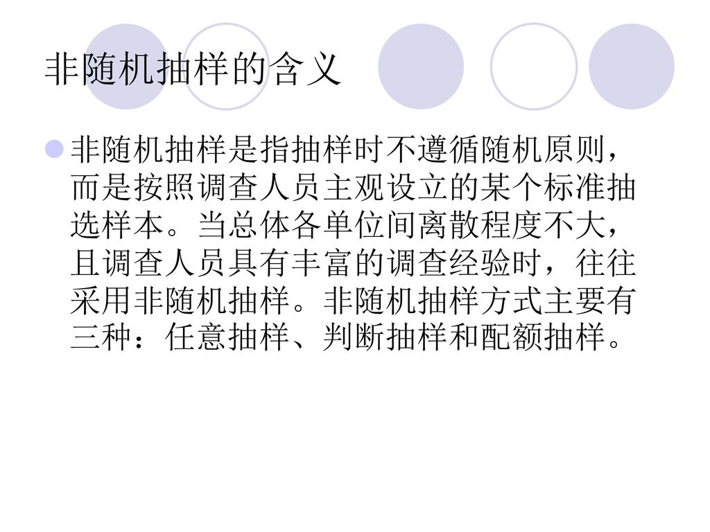 非随机抽样的含义 非随机抽样是指抽样时不遵循随机原则，而是按照调查人员主观设立的某个标准抽选样本。当总体各单位间离散程度不大，且调查人员具有丰富的调查经验时，往往采用非随机抽样。非随机抽样方式主要有三种：任意抽样、判断抽样和配额抽样。