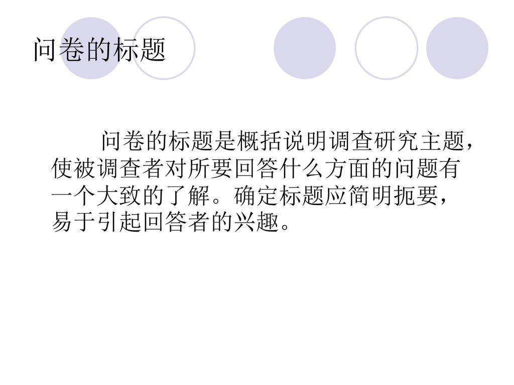 问卷的标题 问卷的标题是概括说明调查研究主题，使被调查者对所要回答什么方面的问题有一个大致的了解。确定标题应简明扼要，易于引起回答者的兴趣。