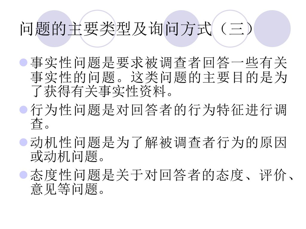 问题的主要类型及询问方式（三） 事实性问题是要求被调查者回答一些有关事实性的问题。这类问题的主要目的是为了获得有关事实性资料。