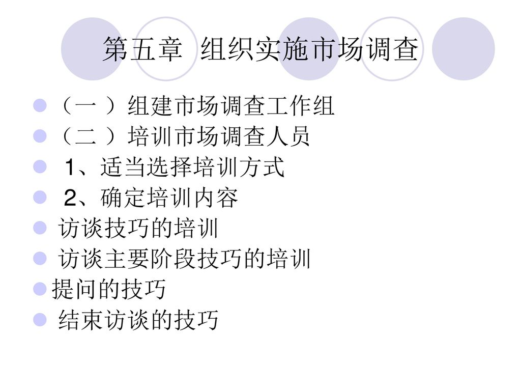 第五章 组织实施市场调查 （一 ）组建市场调查工作组 （二 ）培训市场调查人员 1、适当选择培训方式 2、确定培训内容 访谈技巧的培训