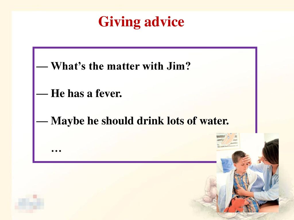 Giving advice — What’s the matter with Jim — He has a fever.
