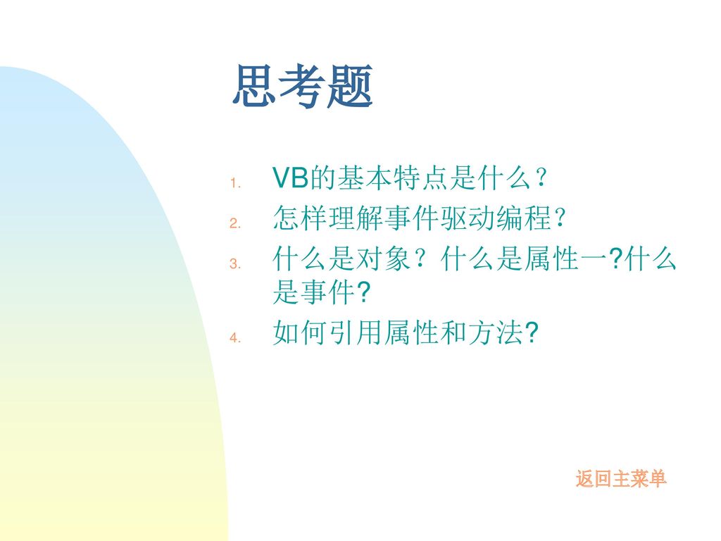 思考题 VB的基本特点是什么？ 怎样理解事件驱动编程？ 什么是对象？什么是属性一 什么是事件 如何引用属性和方法 返回主菜单