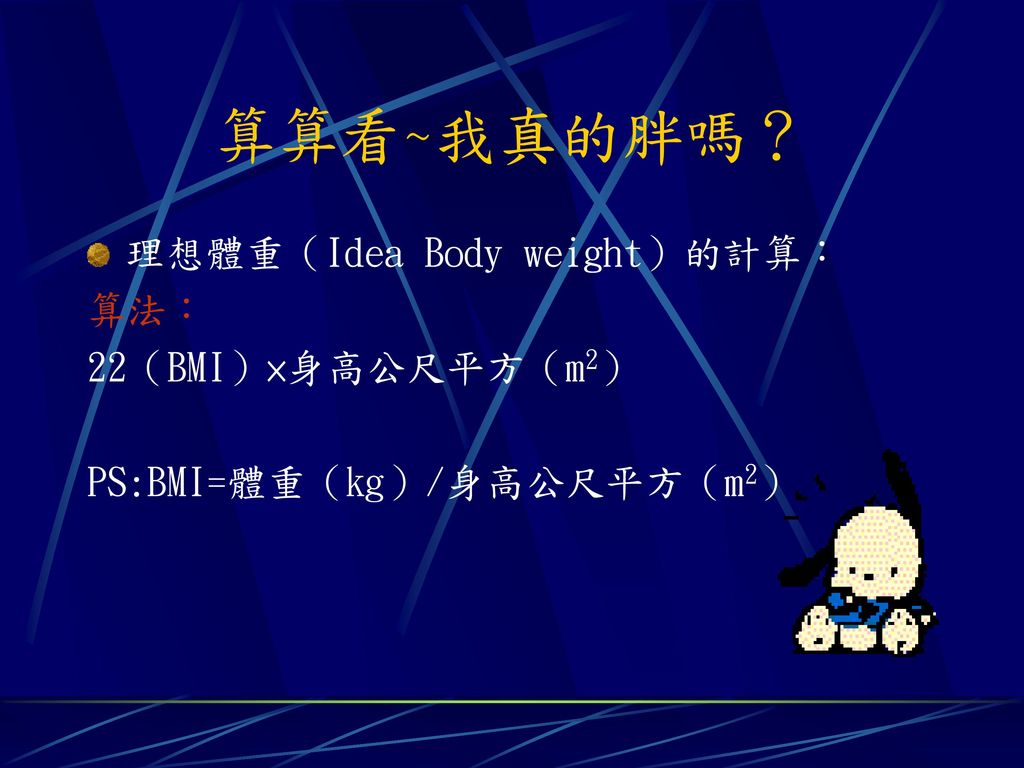 算算看~我真的胖嗎？ 理想體重（Idea Body weight）的計算： 算法： 22（BMI）×身高公尺平方（m2）