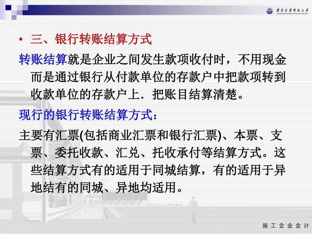 三、银行转账结算方式 转账结算就是企业之间发生款项收付时，不用现金而是通过银行从付款单位的存款户中把款项转到收款单位的存款户上．把账目结算清楚。 现行的银行转账结算方式：