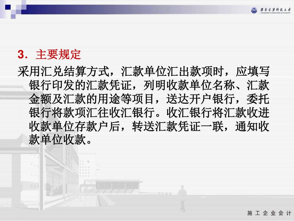 3．主要规定 采用汇兑结算方式，汇款单位汇出款项时，应填写银行印发的汇款凭证，列明收款单位名称、汇款金额及汇款的用途等项目，送达开户银行，委托银行将款项汇往收汇银行。收汇银行将汇款收进收款单位存款户后，转送汇款凭证一联，通知收款单位收款。