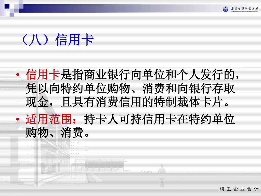 （八）信用卡 信用卡是指商业银行向单位和个人发行的，凭以向特约单位购物、消费和向银行存取现金，且具有消费信用的特制裁体卡片。