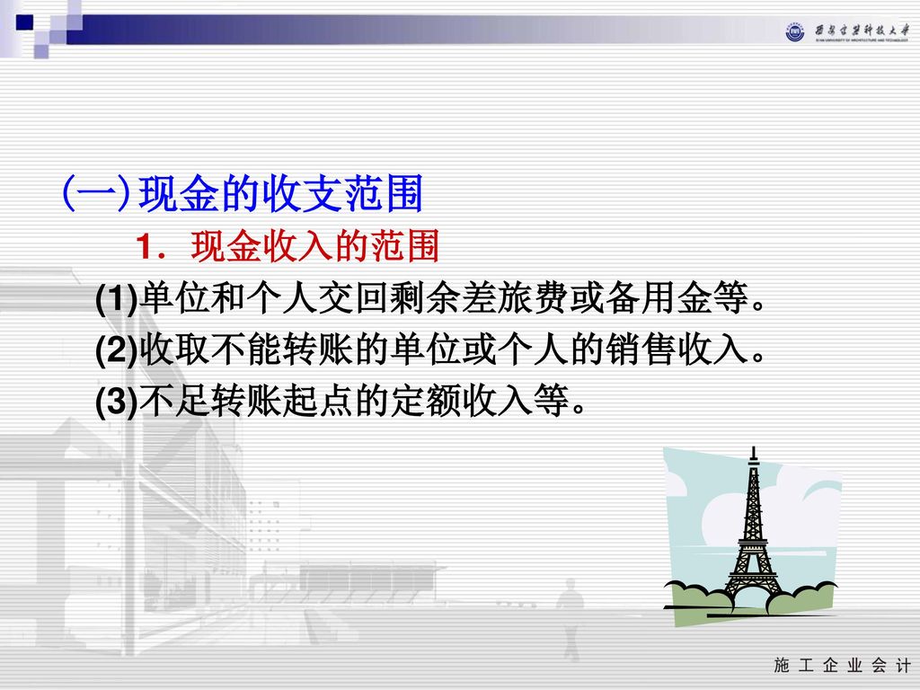 (一)现金的收支范围 1．现金收入的范围 (1)单位和个人交回剩余差旅费或备用金等。 (2)收取不能转账的单位或个人的销售收入。