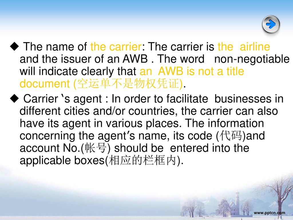 ◆ The name of the carrier: The carrier is the airline and the issuer of an AWB . The word non-negotiable will indicate clearly that an AWB is not a title document (空运单不是物权凭证).