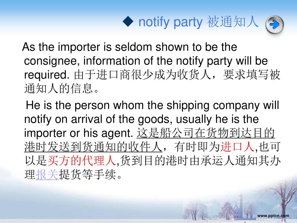 ◆ notify party 被通知人 As the importer is seldom shown to be the consignee, information of the notify party will be required. 由于进口商很少成为收货人，要求填写被通知人的信息。