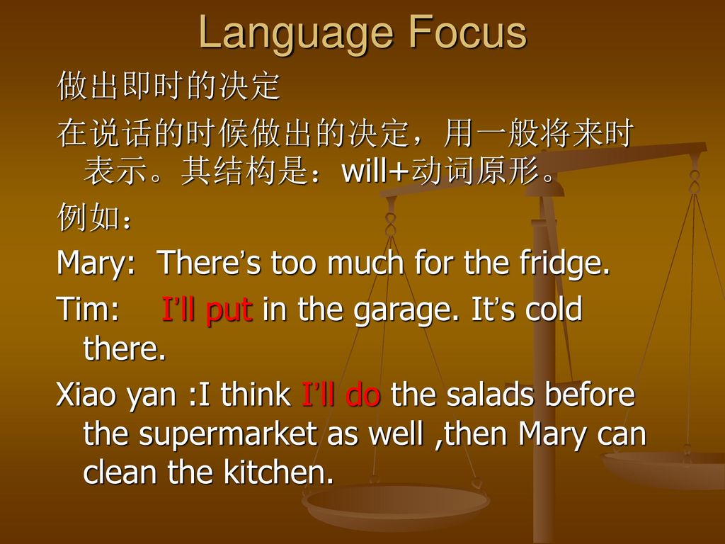 Language Focus 做出即时的决定 在说话的时候做出的决定，用一般将来时表示。其结构是：will+动词原形。 例如：