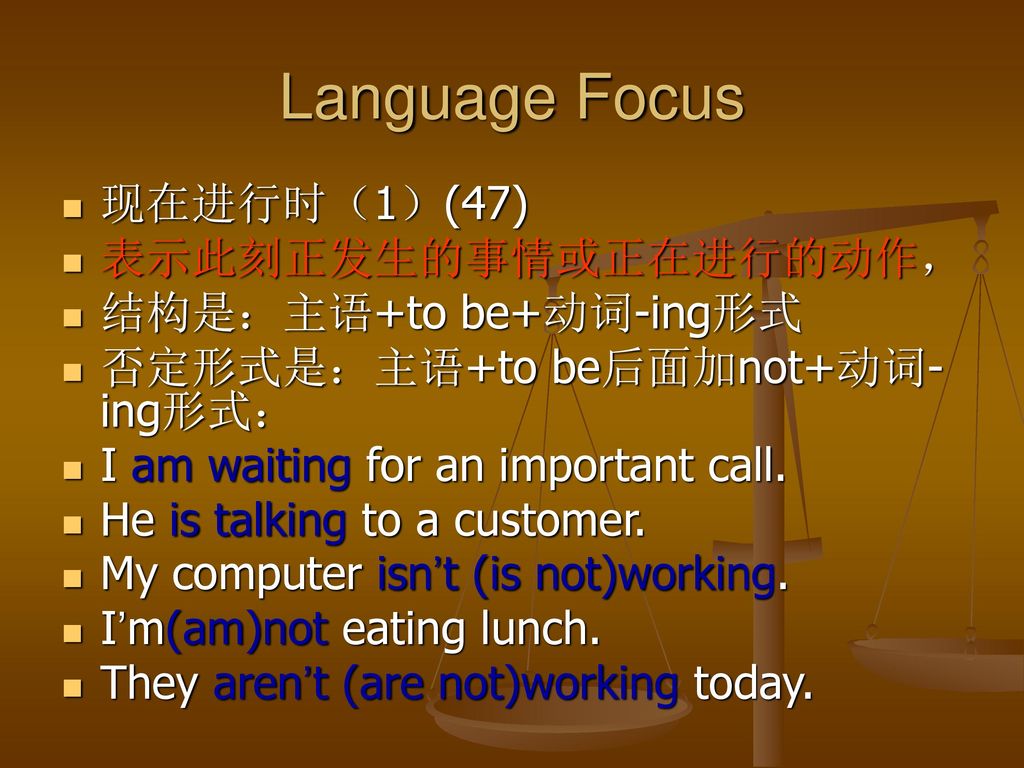 Language Focus 现在进行时（1）(47) 表示此刻正发生的事情或正在进行的动作， 结构是：主语+to be+动词-ing形式