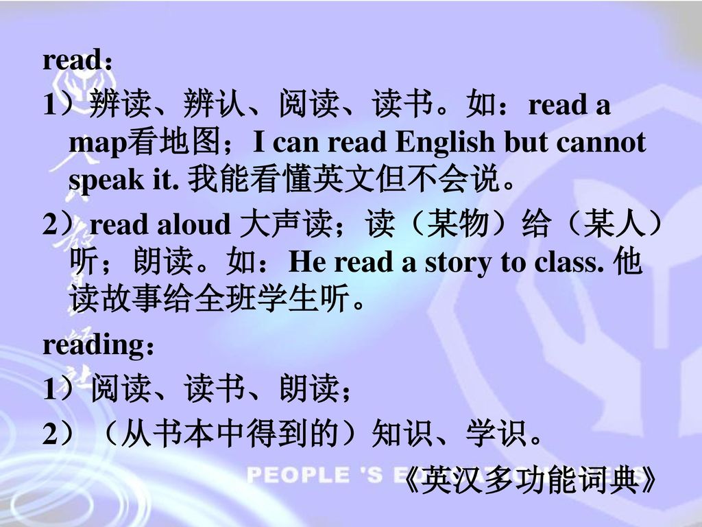 read： 1）辨读、辨认、阅读、读书。如：read a map看地图；I can read English but cannot speak it. 我能看懂英文但不会说。