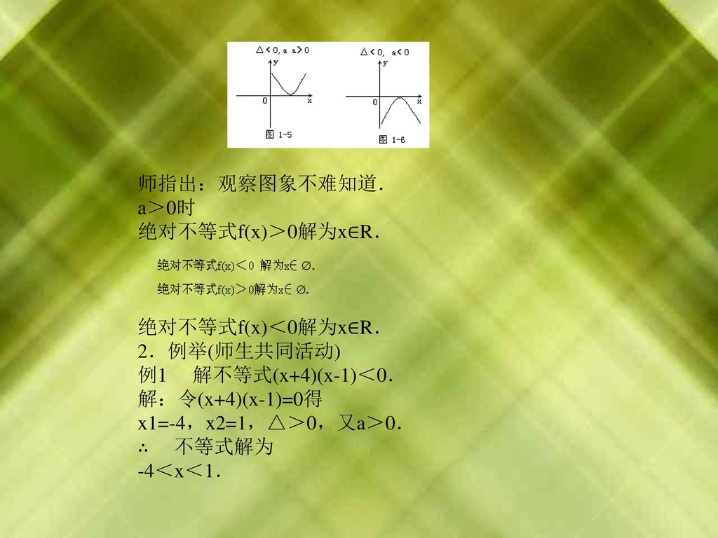师指出：观察图象不难知道． a＞0时. 绝对不等式f(x)＞0解为x∈R． 绝对不等式f(x)＜0解为x∈R． 2．例举(师生共同活动) 例1 解不等式(x+4)(x-1)＜0． 解：令(x+4)(x-1)=0得.