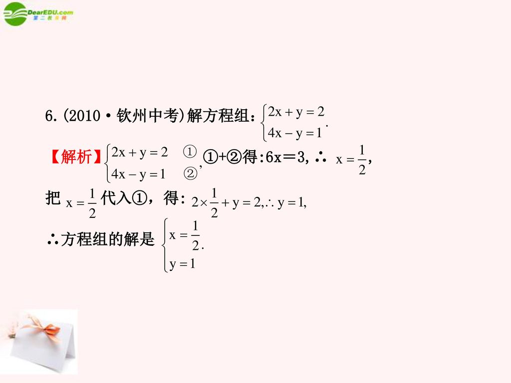 6.(2010·钦州中考)解方程组： 【解析】 ①+②得:6x＝3,∴ , 把 代入①，得: ∴方程组的解是