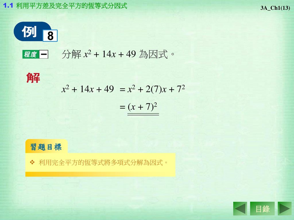 分解 x2 + 14x + 49 為因式。 x2 + 14x + 49 = x2 + 2(7)x + 72 = (x + 7)2 習題目標