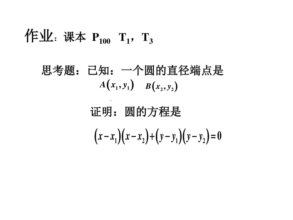 作业：课本 P100 T1，T3 思考题：已知：一个圆的直径端点是 、 证明：圆的方程是 ．