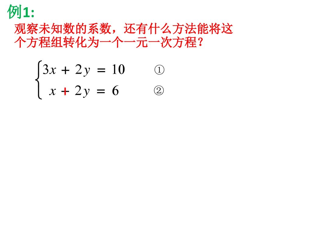 例1: 观察未知数的系数，还有什么方法能将这个方程组转化为一个一元一次方程？ ① ②