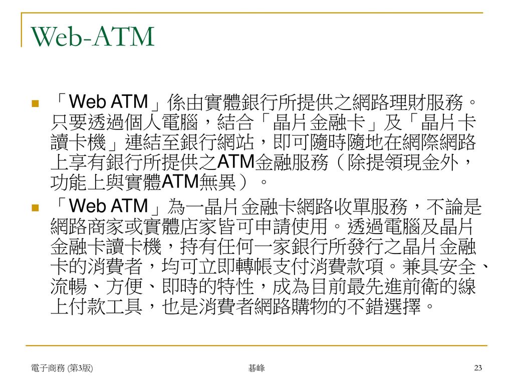 Web-ATM 「Web ATM」係由實體銀行所提供之網路理財服務。只要透過個人電腦，結合「晶片金融卡」及「晶片卡讀卡機」連結至銀行網站，即可隨時隨地在網際網路上享有銀行所提供之ATM金融服務（除提領現金外，功能上與實體ATM無異）。
