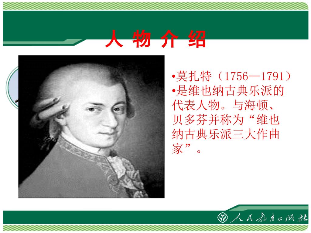 人 物 介 绍 莫扎特（1756—1791） 是维也纳古典乐派的代表人物。与海顿、贝多芬并称为 维也纳古典乐派三大作曲家 。